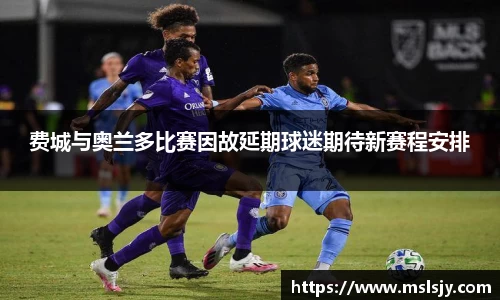 费城与奥兰多比赛因故延期球迷期待新赛程安排