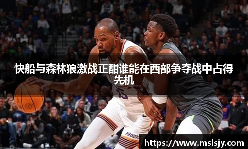 快船与森林狼激战正酣谁能在西部争夺战中占得先机