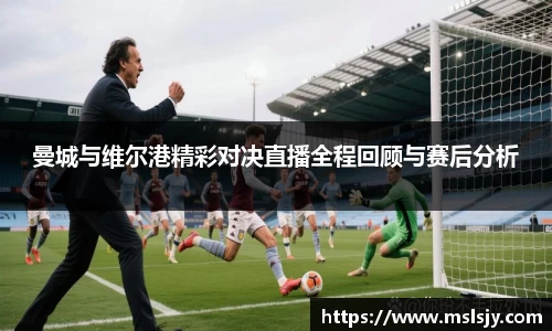 曼城与维尔港精彩对决直播全程回顾与赛后分析
