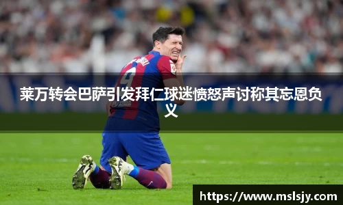 莱万转会巴萨引发拜仁球迷愤怒声讨称其忘恩负义